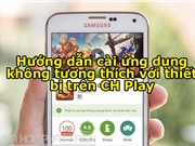 Hướng dẫn cài ứng dụng không tương thích với thiết bị trên CH Play